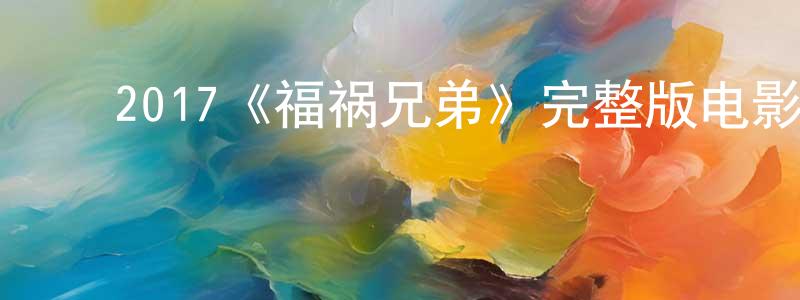 ﻿陈虎生发布﻿2017《福祸兄弟》完整版电影/在线观看/百度云-美剧天堂